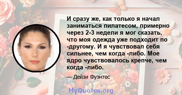 И сразу же, как только я начал заниматься пилатесом, примерно через 2-3 недели я мог сказать, что моя одежда уже подходит по -другому. И я чувствовал себя сильнее, чем когда -либо. Мое ядро ​​чувствовалось крепче, чем