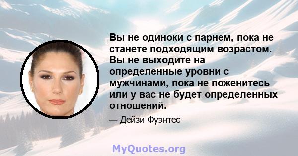 Вы не одиноки с парнем, пока не станете подходящим возрастом. Вы не выходите на определенные уровни с мужчинами, пока не поженитесь или у вас не будет определенных отношений.