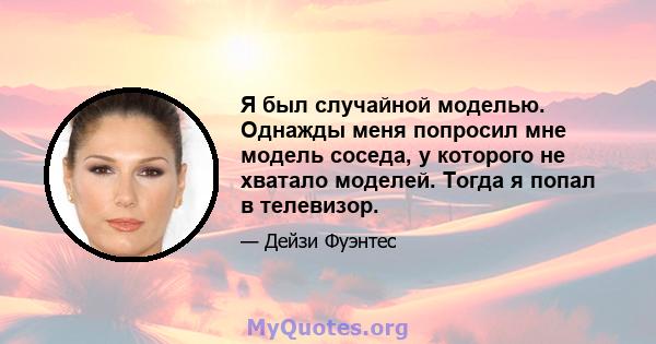 Я был случайной моделью. Однажды меня попросил мне модель соседа, у которого не хватало моделей. Тогда я попал в телевизор.