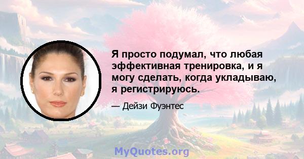 Я просто подумал, что любая эффективная тренировка, и я могу сделать, когда укладываю, я регистрируюсь.