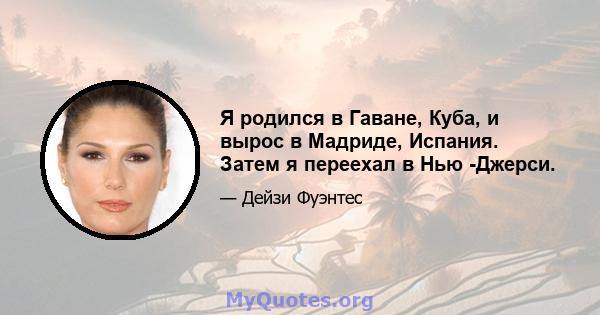 Я родился в Гаване, Куба, и вырос в Мадриде, Испания. Затем я переехал в Нью -Джерси.