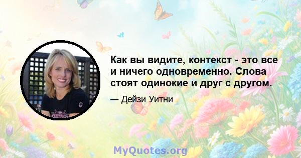 Как вы видите, контекст - это все и ничего одновременно. Слова стоят одинокие и друг с другом.