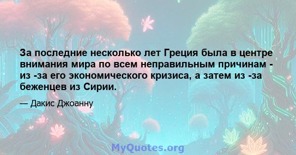 За последние несколько лет Греция была в центре внимания мира по всем неправильным причинам - из -за его экономического кризиса, а затем из -за беженцев из Сирии.