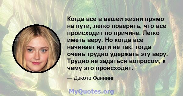 Когда все в вашей жизни прямо на пути, легко поверить, что все происходит по причине. Легко иметь веру. Но когда все начинает идти не так, тогда очень трудно удержать эту веру. Трудно не задаться вопросом, к чему это