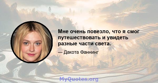 Мне очень повезло, что я смог путешествовать и увидеть разные части света.