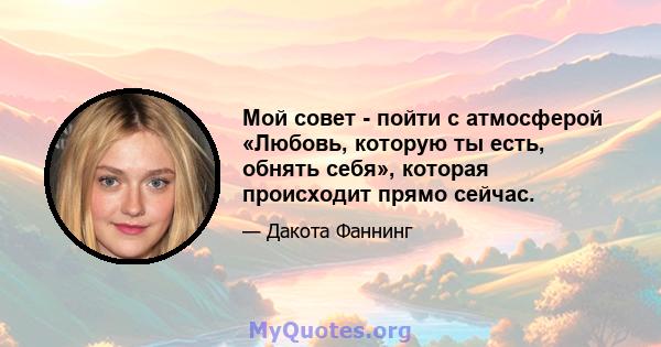 Мой совет - пойти с атмосферой «Любовь, которую ты есть, обнять себя», которая происходит прямо сейчас.