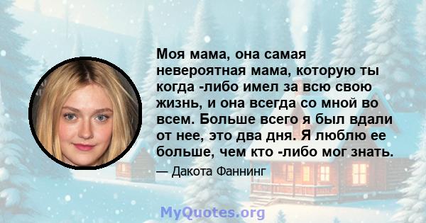 Моя мама, она самая невероятная мама, которую ты когда -либо имел за всю свою жизнь, и она всегда со мной во всем. Больше всего я был вдали от нее, это два дня. Я люблю ее больше, чем кто -либо мог знать.