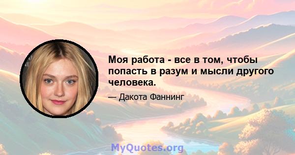 Моя работа - все в том, чтобы попасть в разум и мысли другого человека.