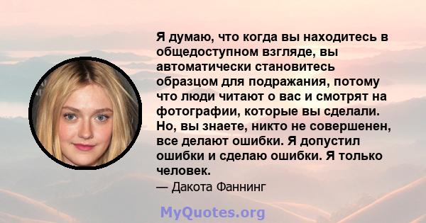 Я думаю, что когда вы находитесь в общедоступном взгляде, вы автоматически становитесь образцом для подражания, потому что люди читают о вас и смотрят на фотографии, которые вы сделали. Но, вы знаете, никто не