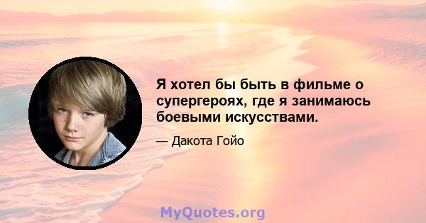 Я хотел бы быть в фильме о супергероях, где я занимаюсь боевыми искусствами.