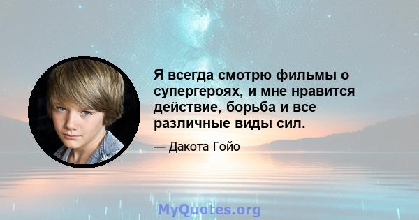 Я всегда смотрю фильмы о супергероях, и мне нравится действие, борьба и все различные виды сил.