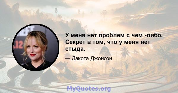 У меня нет проблем с чем -либо. Секрет в том, что у меня нет стыда.