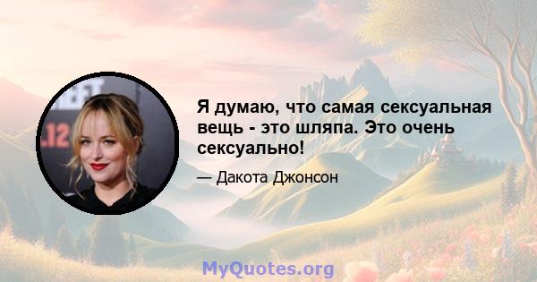 Я думаю, что самая сексуальная вещь - это шляпа. Это очень сексуально!