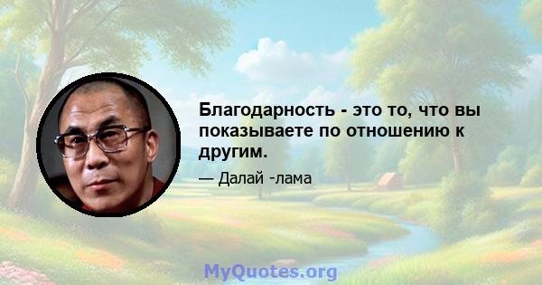 Благодарность - это то, что вы показываете по отношению к другим.