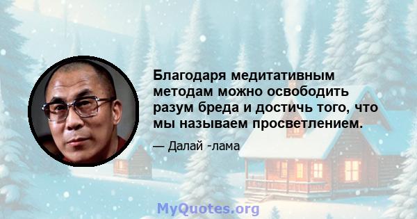 Благодаря медитативным методам можно освободить разум бреда и достичь того, что мы называем просветлением.