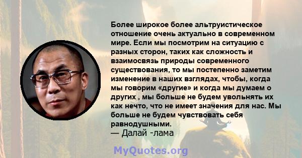 Более широкое более альтруистическое отношение очень актуально в современном мире. Если мы посмотрим на ситуацию с разных сторон, таких как сложность и взаимосвязь природы современного существования, то мы постепенно