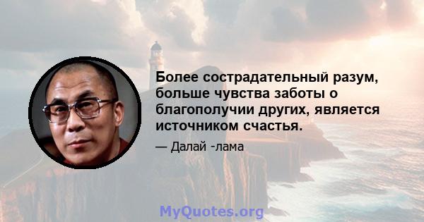 Более сострадательный разум, больше чувства заботы о благополучии других, является источником счастья.