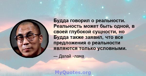 Будда говорил о реальности. Реальность может быть одной, в своей глубокой сущности, но Будда также заявил, что все предложения о реальности являются только условными.