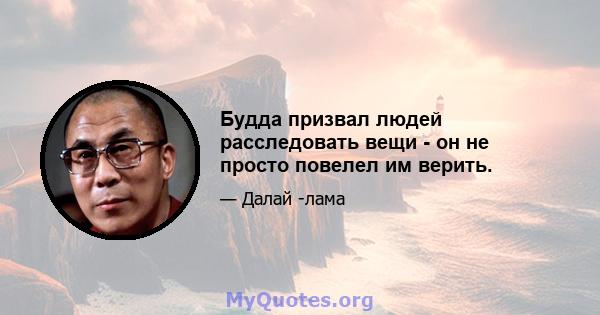 Будда призвал людей расследовать вещи - он не просто повелел им верить.