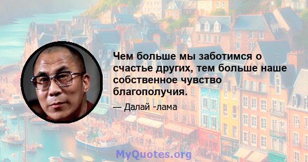 Чем больше мы заботимся о счастье других, тем больше наше собственное чувство благополучия.