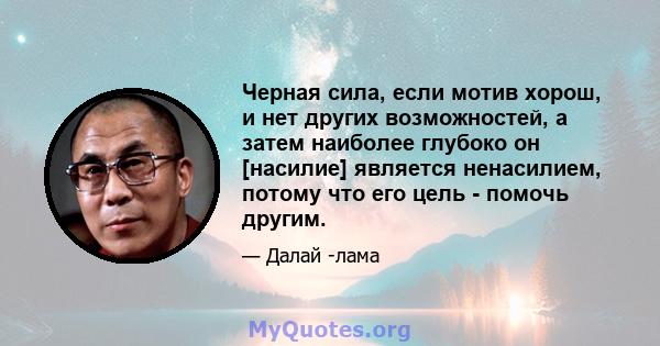 Черная сила, если мотив хорош, и нет других возможностей, а затем наиболее глубоко он [насилие] является ненасилием, потому что его цель - помочь другим.