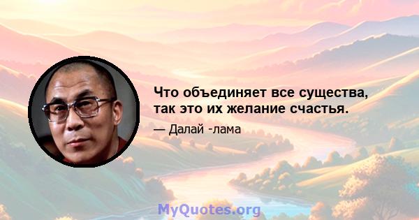 Что объединяет все существа, так это их желание счастья.