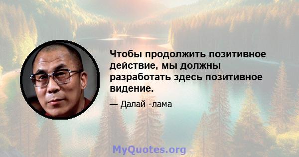 Чтобы продолжить позитивное действие, мы должны разработать здесь позитивное видение.