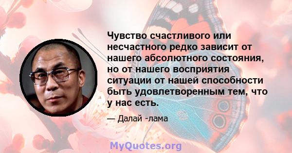 Чувство счастливого или несчастного редко зависит от нашего абсолютного состояния, но от нашего восприятия ситуации от нашей способности быть удовлетворенным тем, что у нас есть.