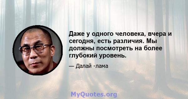 Даже у одного человека, вчера и сегодня, есть различия. Мы должны посмотреть на более глубокий уровень.