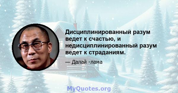 Дисциплинированный разум ведет к счастью, и недисциплинированный разум ведет к страданиям.