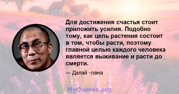 Для достижения счастья стоит приложить усилия. Подобно тому, как цель растения состоит в том, чтобы расти, поэтому главной целью каждого человека является выживание и расти до смерти.