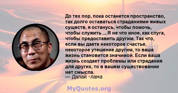 До тех пор, пока останется пространство, так долго оставаться страданиями живых существ, я останусь, чтобы помочь, чтобы служить ... Я не что иное, как слуга, чтобы предоставить другим. Так что, если вы даете некоторое