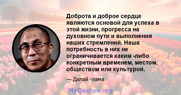 Доброта и доброе сердце являются основой для успеха в этой жизни, прогресса на духовном пути и выполнения наших стремлений. Наша потребность в них не ограничивается каким -либо конкретным временем, местом, обществом или 