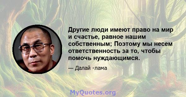 Другие люди имеют право на мир и счастье, равное нашим собственным; Поэтому мы несем ответственность за то, чтобы помочь нуждающимся.