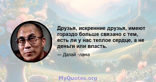 Друзья, искренние друзья, имеют гораздо больше связано с тем, есть ли у нас теплое сердце, а не деньги или власть.