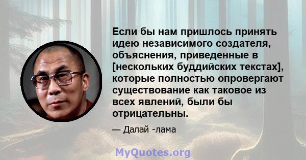 Если бы нам пришлось принять идею независимого создателя, объяснения, приведенные в [нескольких буддийских текстах], которые полностью опровергают существование как таковое из всех явлений, были бы отрицательны.