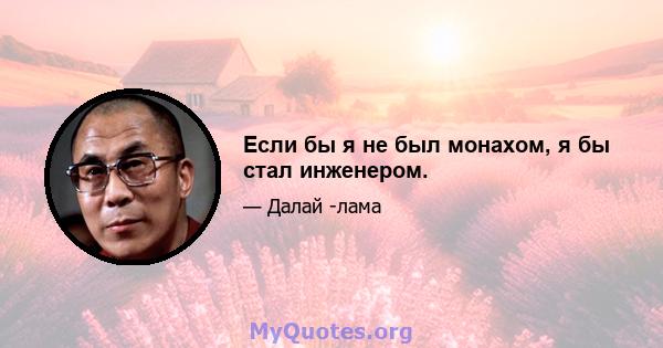 Если бы я не был монахом, я бы стал инженером.