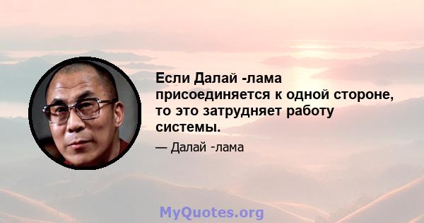 Если Далай -лама присоединяется к одной стороне, то это затрудняет работу системы.