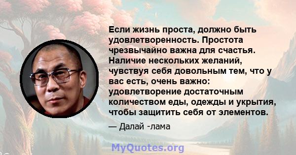 Если жизнь проста, должно быть удовлетворенность. Простота чрезвычайно важна для счастья. Наличие нескольких желаний, чувствуя себя довольным тем, что у вас есть, очень важно: удовлетворение достаточным количеством еды, 