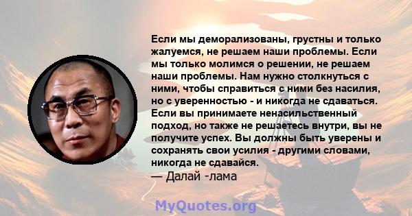 Если мы деморализованы, грустны и только жалуемся, не решаем наши проблемы. Если мы только молимся о решении, не решаем наши проблемы. Нам нужно столкнуться с ними, чтобы справиться с ними без насилия, но с уверенностью 