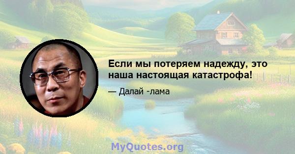 Если мы потеряем надежду, это наша настоящая катастрофа!