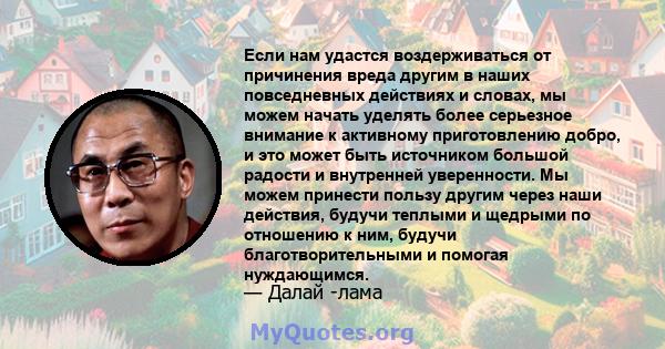 Если нам удастся воздерживаться от причинения вреда другим в наших повседневных действиях и словах, мы можем начать уделять более серьезное внимание к активному приготовлению добро, и это может быть источником большой