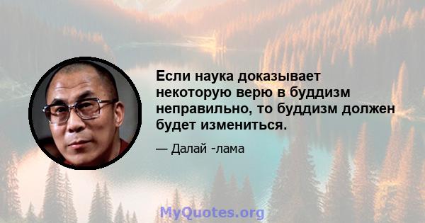 Если наука доказывает некоторую верю в буддизм неправильно, то буддизм должен будет измениться.