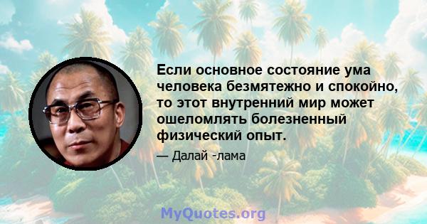 Если основное состояние ума человека безмятежно и спокойно, то этот внутренний мир может ошеломлять болезненный физический опыт.