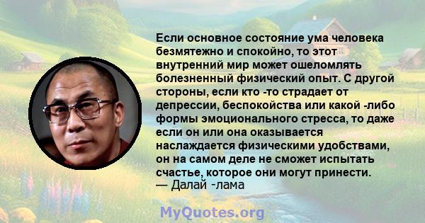 Если основное состояние ума человека безмятежно и спокойно, то этот внутренний мир может ошеломлять болезненный физический опыт. С другой стороны, если кто -то страдает от депрессии, беспокойства или какой -либо формы