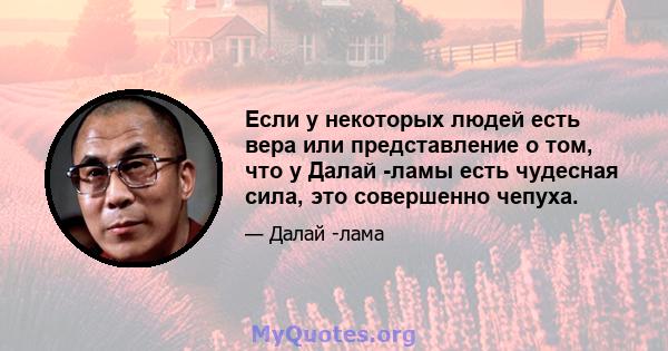 Если у некоторых людей есть вера или представление о том, что у Далай -ламы есть чудесная сила, это совершенно чепуха.