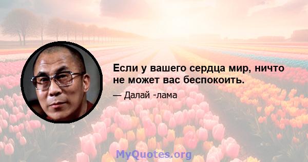 Если у вашего сердца мир, ничто не может вас беспокоить.