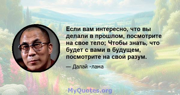 Если вам интересно, что вы делали в прошлом, посмотрите на свое тело; Чтобы знать, что будет с вами в будущем, посмотрите на свой разум.