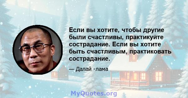 Если вы хотите, чтобы другие были счастливы, практикуйте сострадание. Если вы хотите быть счастливым, практиковать сострадание.