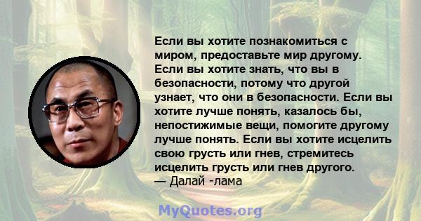 Если вы хотите познакомиться с миром, предоставьте мир другому. Если вы хотите знать, что вы в безопасности, потому что другой узнает, что они в безопасности. Если вы хотите лучше понять, казалось бы, непостижимые вещи, 